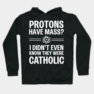 Protons Have Mass? I Didn't Even Know They Were Catholic Hoodie